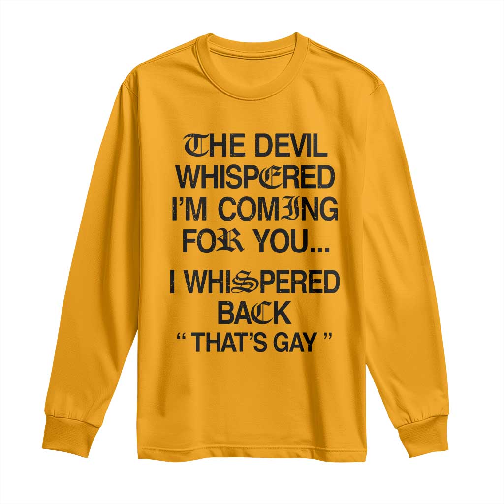 The Devil Whispered I'm Coming For You I Whispered Back That's Gay Long Sleeve Shirt Funny Sarcastic Pride Meme TS02 Gold Print Your Wear
