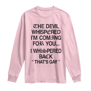 The Devil Whispered I'm Coming For You I Whispered Back That's Gay Long Sleeve Shirt Funny Sarcastic Pride Meme TS02 Light Pink Print Your Wear