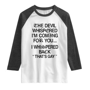 The Devil Whispered I'm Coming For You I Whispered Back That's Gay Raglan Shirt Funny Sarcastic Pride Meme TS02 White Heather Charcoal Print Your Wear