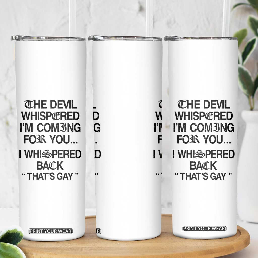 The Devil Whispered I'm Coming For You I Whispered Back That's Gay Skinny Tumbler Funny Sarcastic Pride Meme TS02 Print Your Wear
