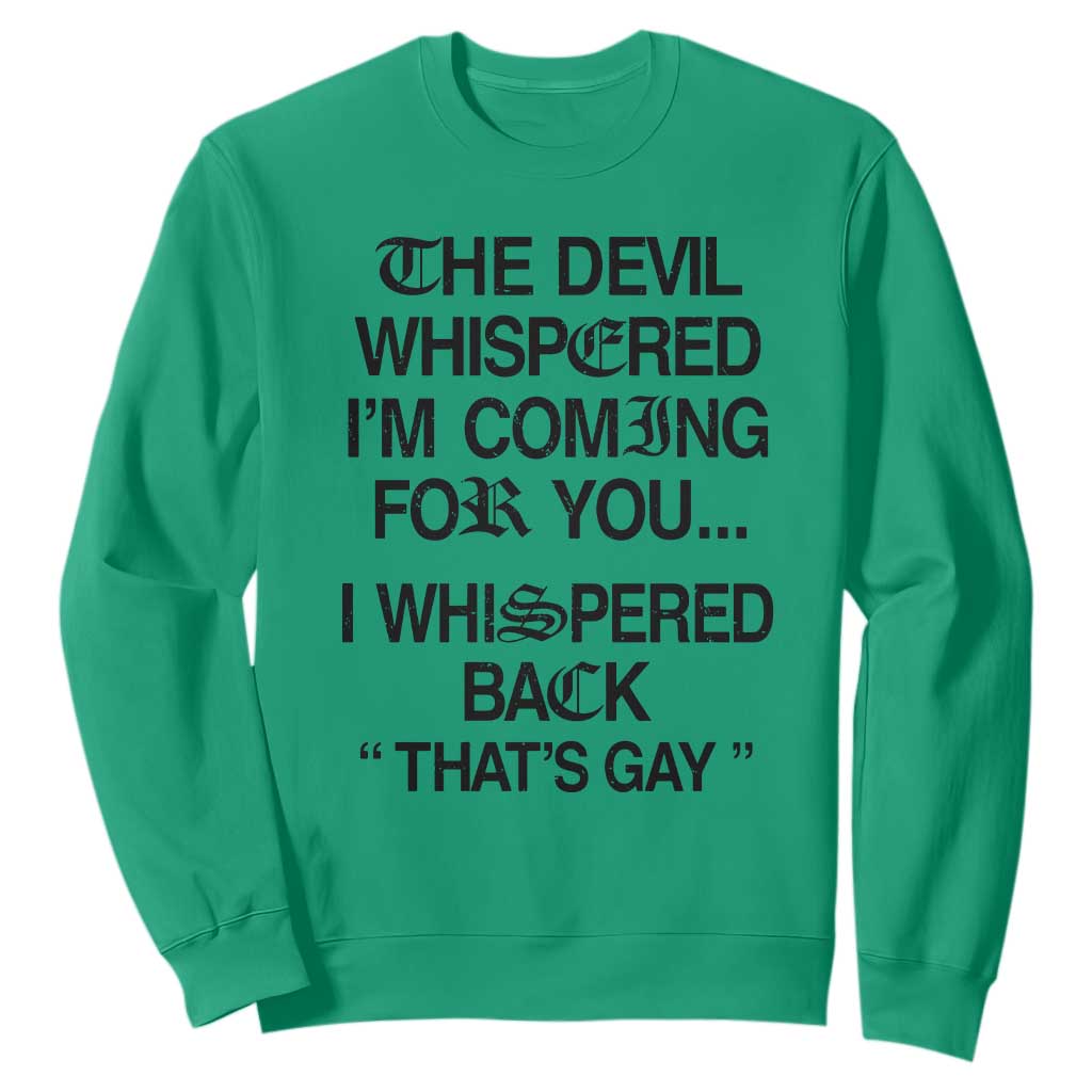 The Devil Whispered I'm Coming For You I Whispered Back That's Gay Sweatshirt Funny Sarcastic Pride Meme TS02 Irish Green Print Your Wear