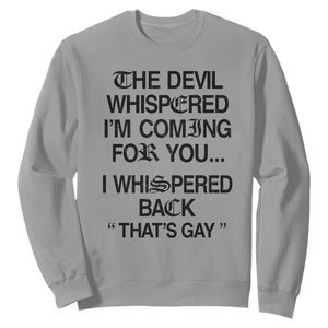 The Devil Whispered I'm Coming For You I Whispered Back That's Gay Sweatshirt Funny Sarcastic Pride Meme TS02 Sport Gray Print Your Wear