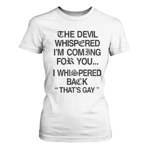The Devil Whispered I'm Coming For You I Whispered Back That's Gay T Shirt For Women Funny Sarcastic Pride Meme TS02 White Print Your Wear
