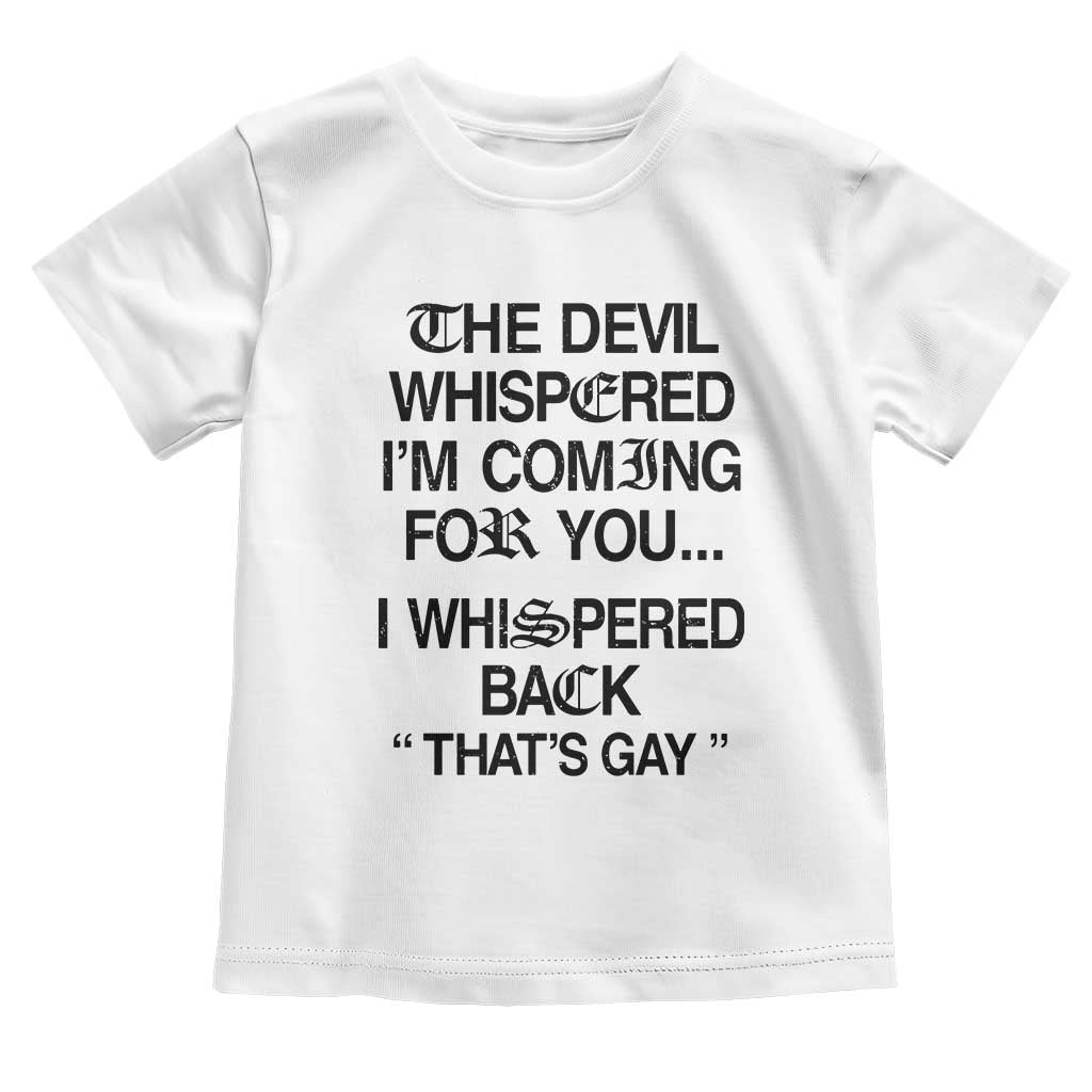 The Devil Whispered I'm Coming For You I Whispered Back That's Gay Toddler T Shirt Funny Sarcastic Pride Meme TS02 White Print Your Wear