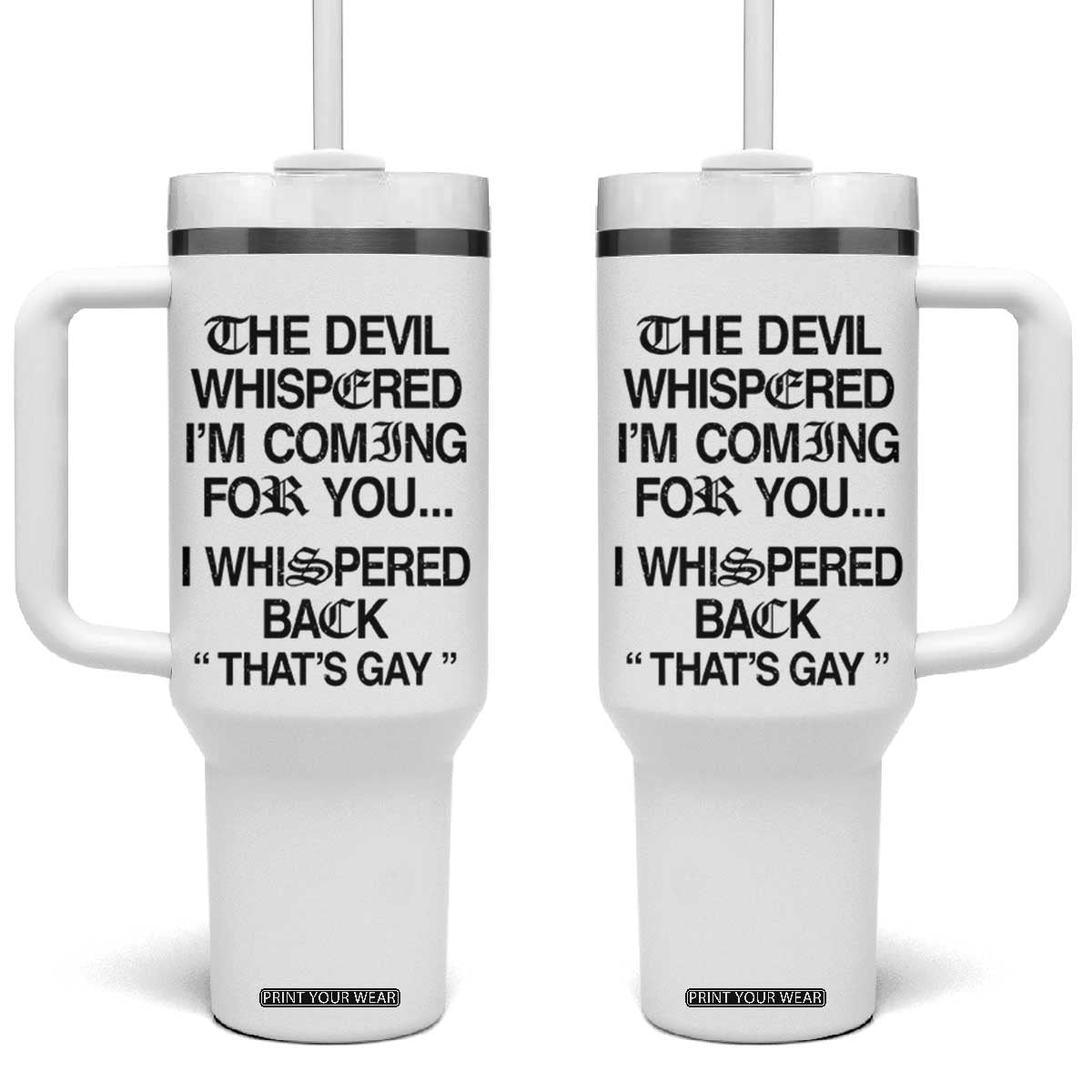 The Devil Whispered I'm Coming For You I Whispered Back That's Gay Tumbler With Handle Funny Sarcastic Pride Meme TS02 One Size: 40 oz White Print Your Wear