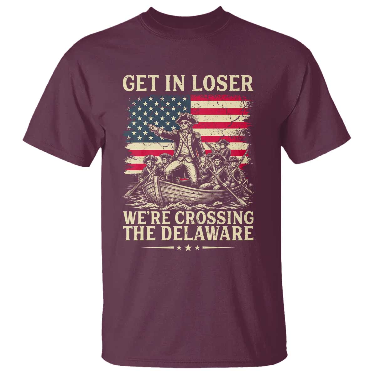 Get In Loser We're Crossing The Delaware Vintage T Shirt Funny George Washington American Flag Patriotic Fireworks TS02 Maroon Print Your Wear