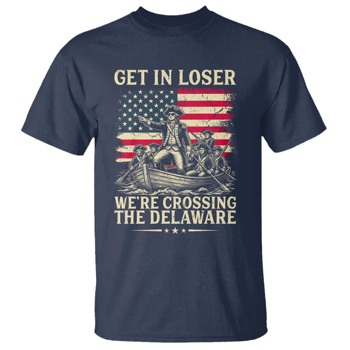 Get In Loser We're Crossing The Delaware Vintage T Shirt Funny George Washington American Flag Patriotic Fireworks TS02 Navy Print Your Wear