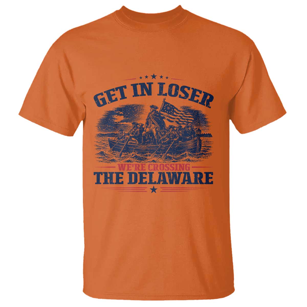 Get In Loser We're Crossing The Delaware Retro T Shirt Distressed George Washington Boat Scene Patriotic American Revolution Humor TS02 Orange Print Your Wear