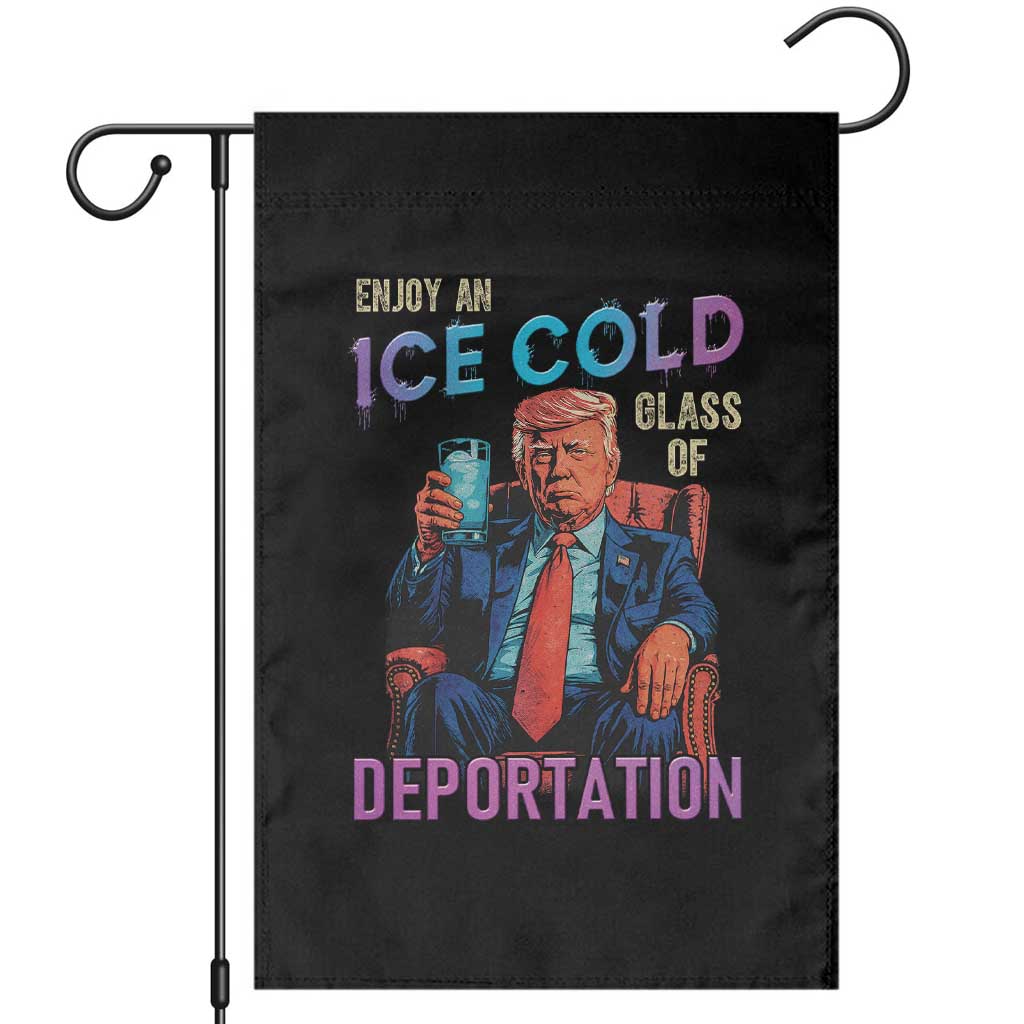 Enjoy An Ice Cold Glass Of Deportation Garden Flag Funny Trump Conservative Political Patriotic TS02 Black Print Your Wear