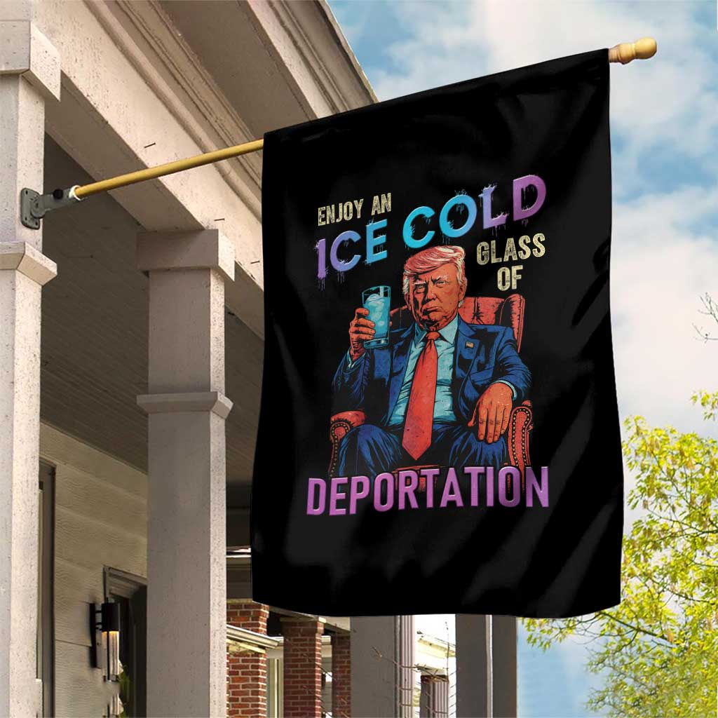 Enjoy An Ice Cold Glass Of Deportation Garden Flag Funny Trump Conservative Political Patriotic TS02 Print Your Wear