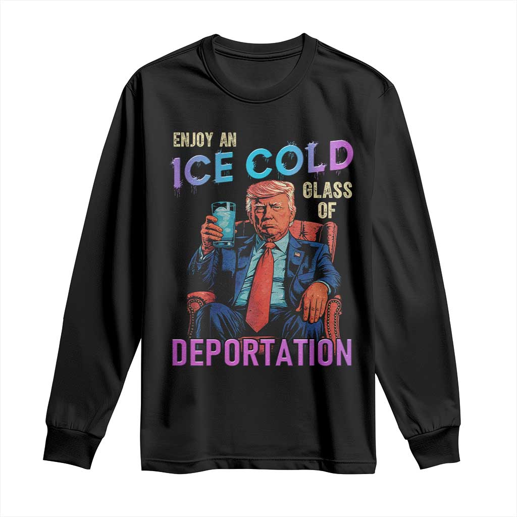 Enjoy An Ice Cold Glass Of Deportation Long Sleeve Shirt Funny Trump Conservative Political Patriotic TS02 Black Print Your Wear