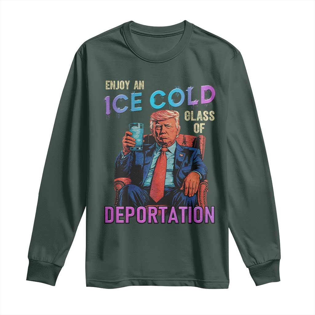 Enjoy An Ice Cold Glass Of Deportation Long Sleeve Shirt Funny Trump Conservative Political Patriotic TS02 Dark Forest Green Print Your Wear