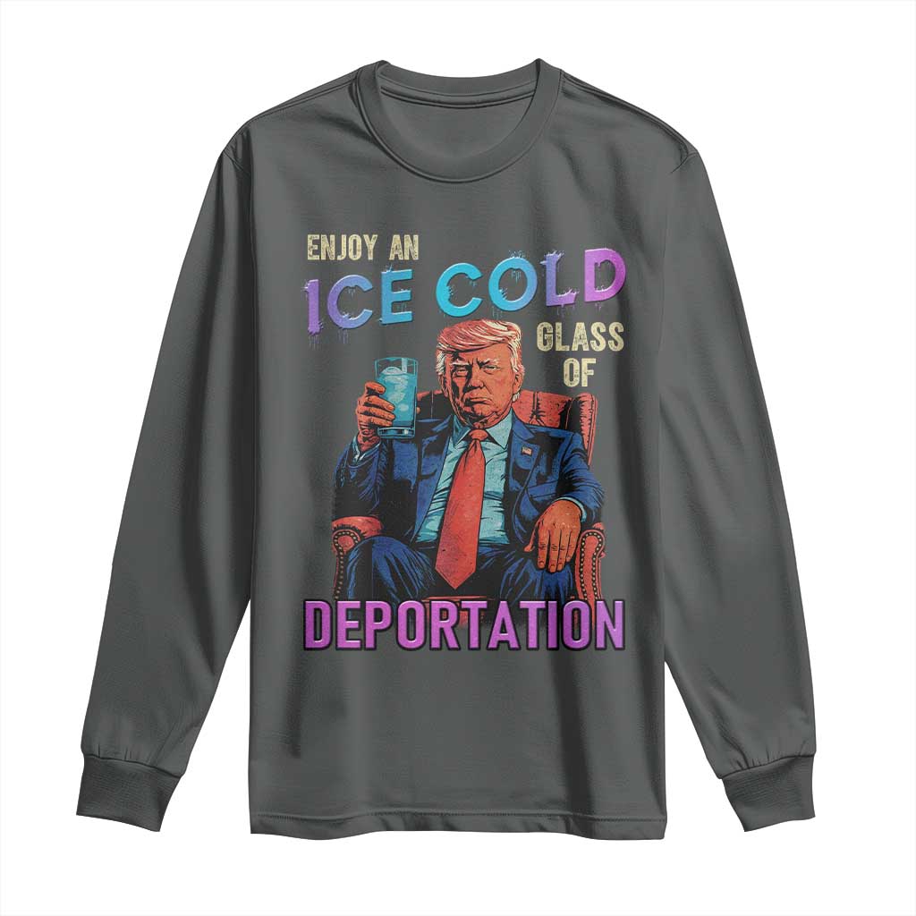 Enjoy An Ice Cold Glass Of Deportation Long Sleeve Shirt Funny Trump Conservative Political Patriotic TS02 Dark Heather Print Your Wear