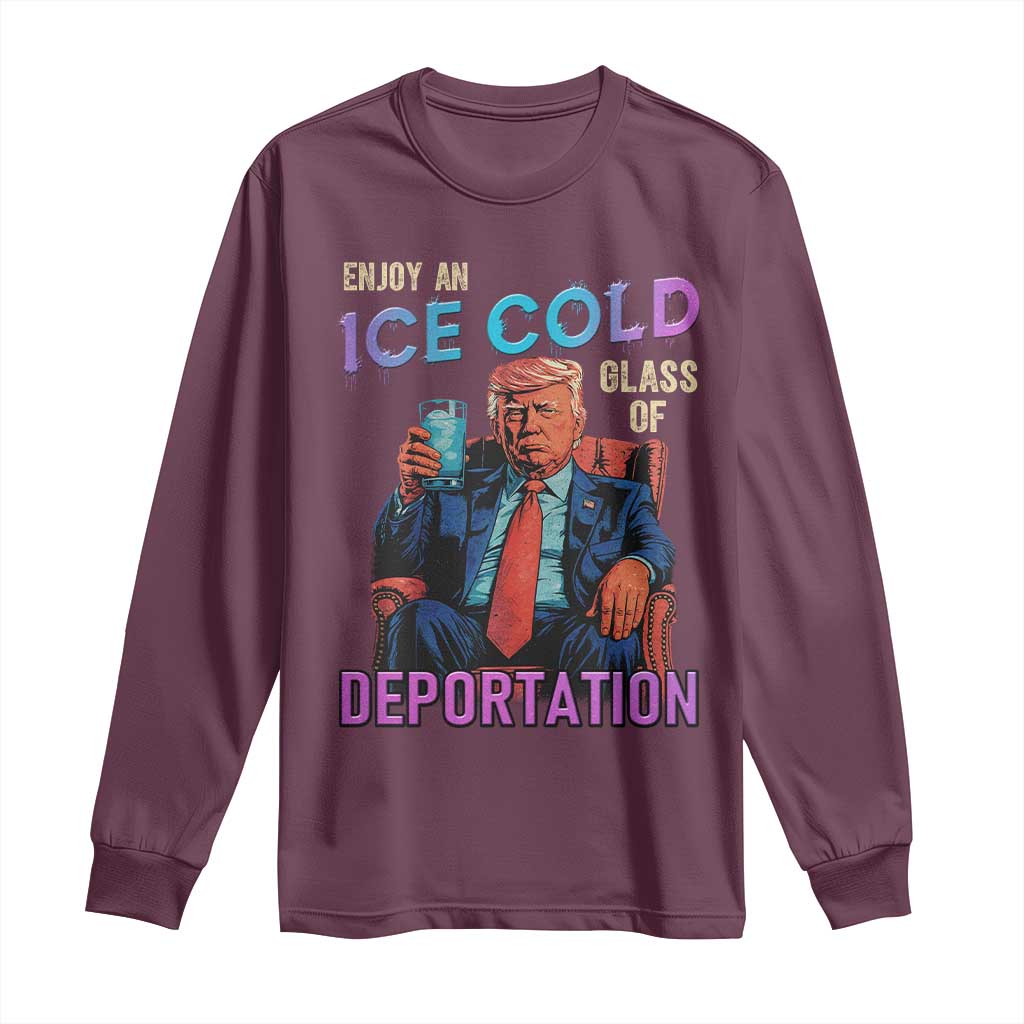 Enjoy An Ice Cold Glass Of Deportation Long Sleeve Shirt Funny Trump Conservative Political Patriotic TS02 Maroon Print Your Wear
