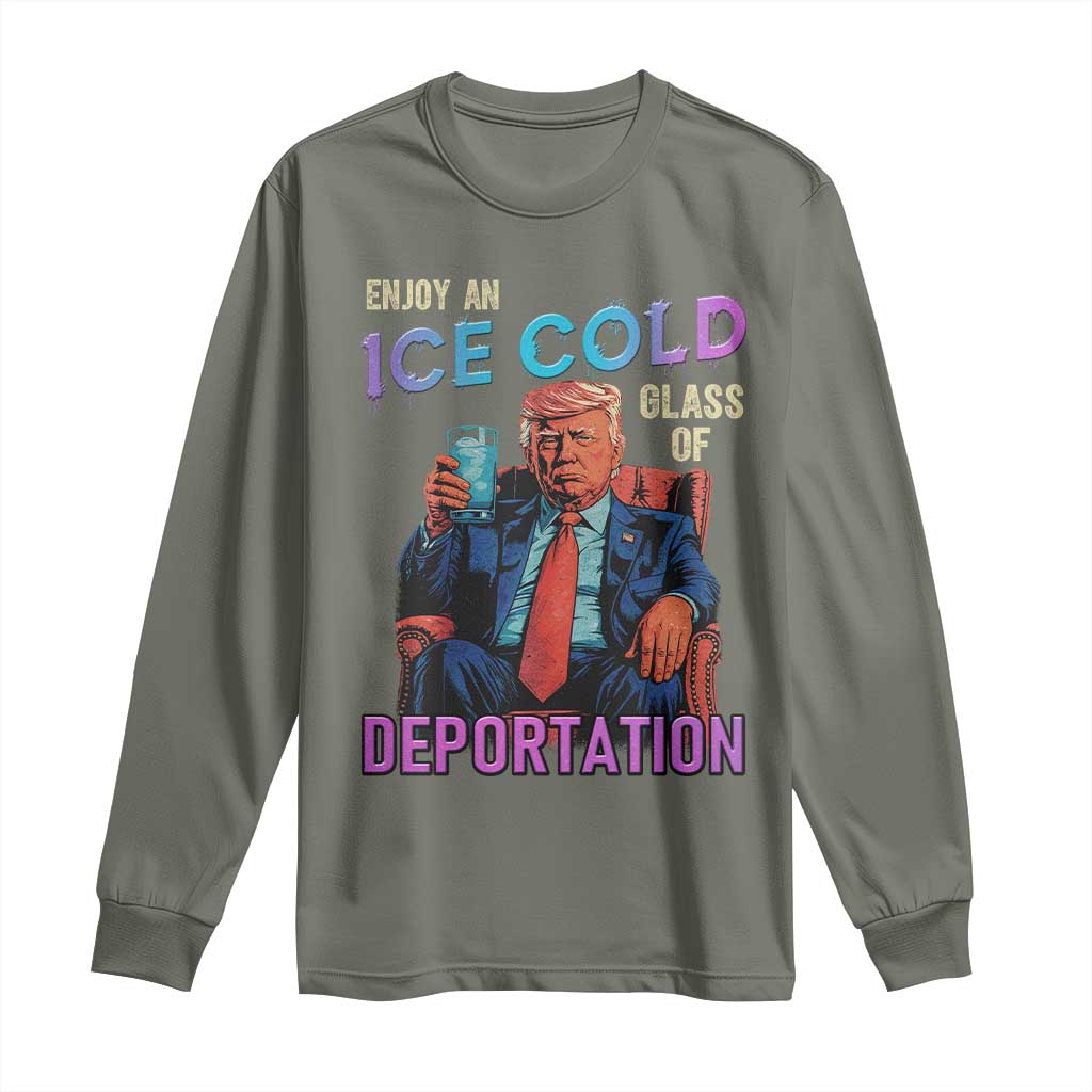 Enjoy An Ice Cold Glass Of Deportation Long Sleeve Shirt Funny Trump Conservative Political Patriotic TS02 Military Green Print Your Wear