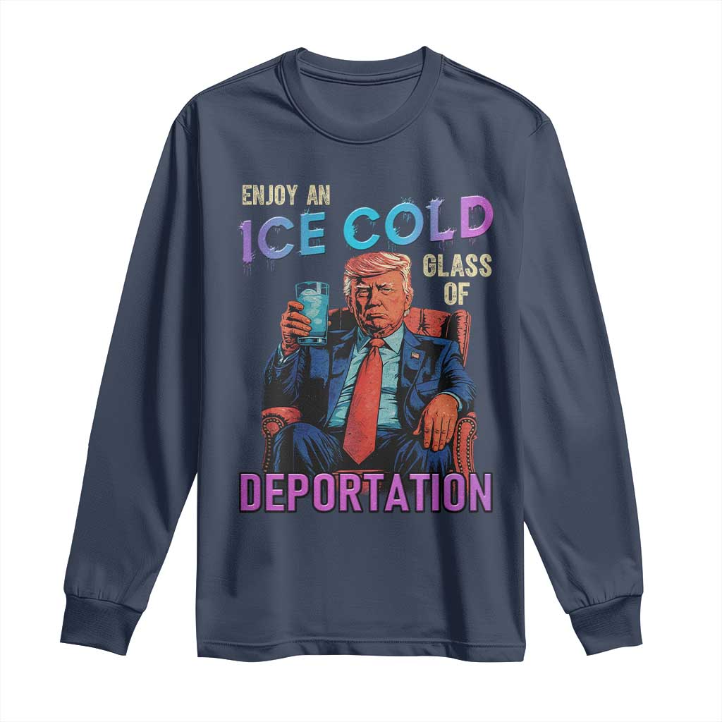 Enjoy An Ice Cold Glass Of Deportation Long Sleeve Shirt Funny Trump Conservative Political Patriotic TS02 Navy Print Your Wear