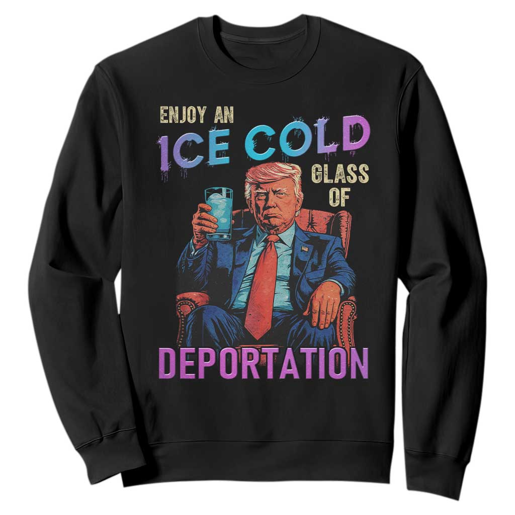 Enjoy An Ice Cold Glass Of Deportation Sweatshirt Funny Trump Conservative Political Patriotic TS02 Black Print Your Wear