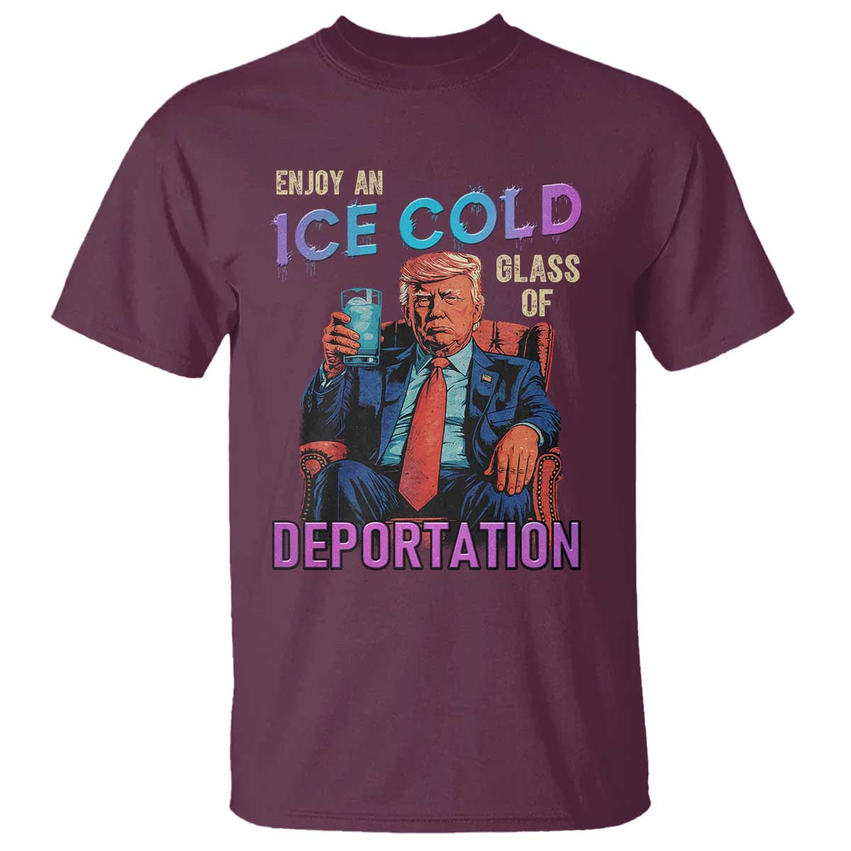 Enjoy An Ice Cold Glass Of Deportation T Shirt Funny Trump Conservative Political Patriotic TS02 Maroon Print Your Wear