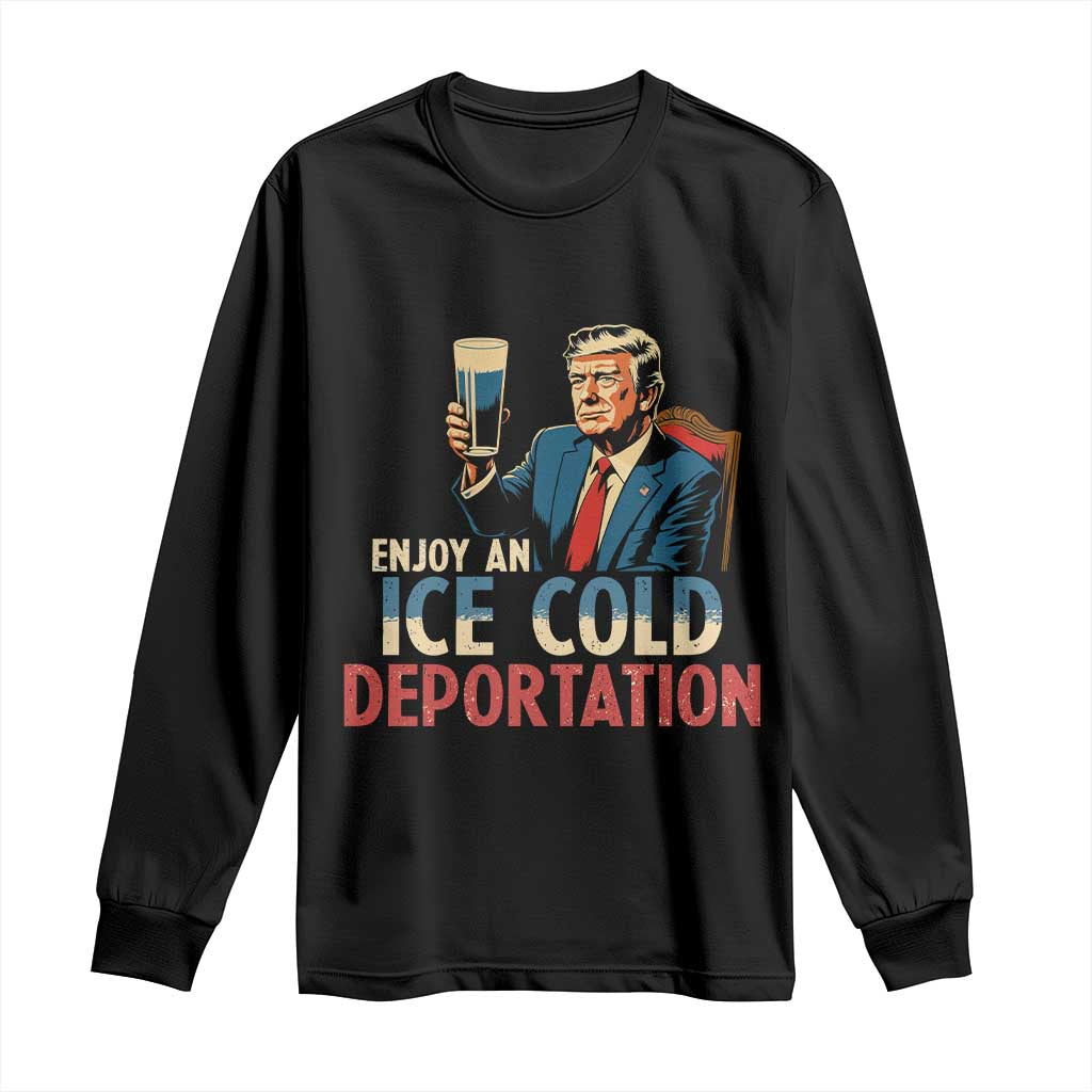 Enjoy An Ice Cold Glass Of Deportation Long Sleeve Shirt Trump Conservative Political Humor Patriotic TS02 Black Print Your Wear