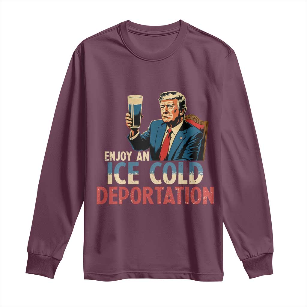 Enjoy An Ice Cold Glass Of Deportation Long Sleeve Shirt Trump Conservative Political Humor Patriotic TS02 Maroon Print Your Wear