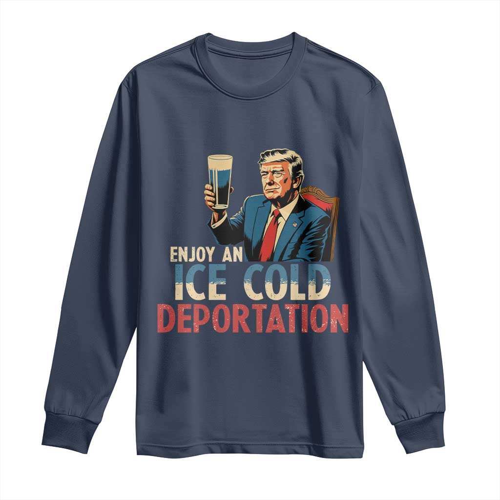 Enjoy An Ice Cold Glass Of Deportation Long Sleeve Shirt Trump Conservative Political Humor Patriotic TS02 Navy Print Your Wear