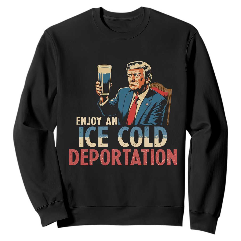 Enjoy An Ice Cold Glass Of Deportation Sweatshirt Trump Conservative Political Humor Patriotic TS02 Black Print Your Wear