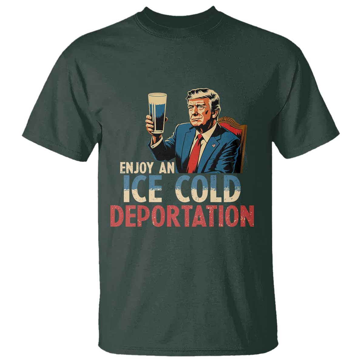 Enjoy An Ice Cold Glass Of Deportation T Shirt Trump Conservative Political Humor Patriotic TS02 Dark Forest Green Print Your Wear