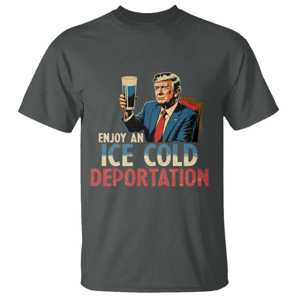 Enjoy An Ice Cold Glass Of Deportation T Shirt Trump Conservative Political Humor Patriotic TS02 Dark Heather Print Your Wear