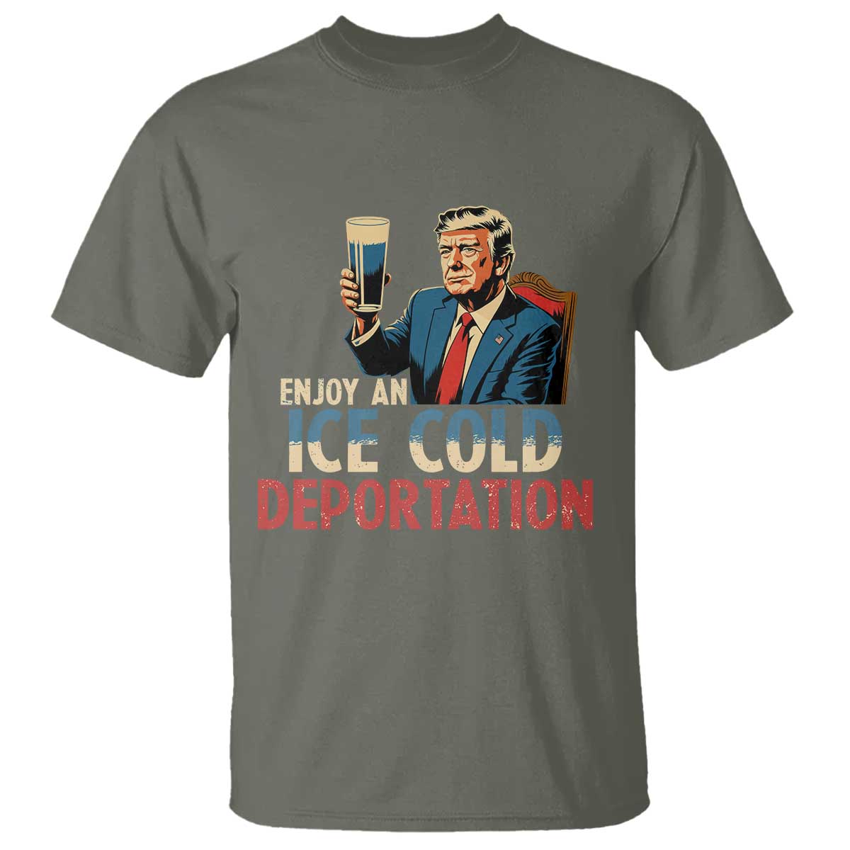 Enjoy An Ice Cold Glass Of Deportation T Shirt Trump Conservative Political Humor Patriotic TS02 Military Green Print Your Wear