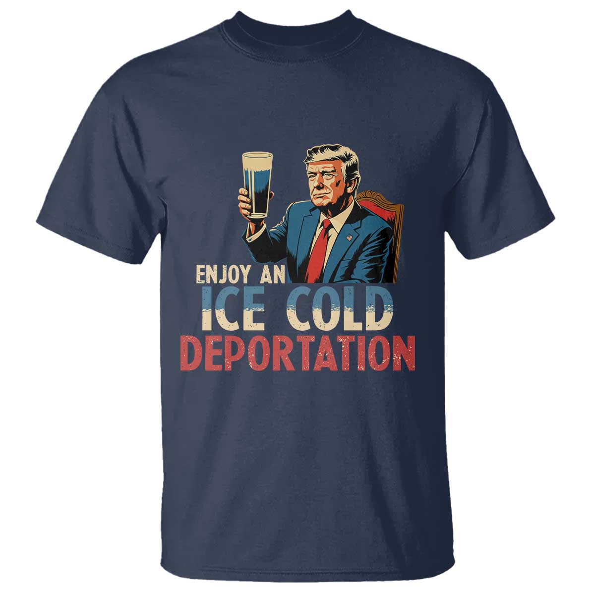Enjoy An Ice Cold Glass Of Deportation T Shirt Trump Conservative Political Humor Patriotic TS02 Navy Print Your Wear