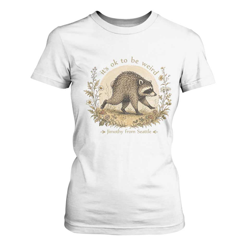 It is OK To Be Weird Jimothy the Raccoon Cottagecore T Shirt For Women Floral Seattle Trash Panda Inspiration TS02 White Print Your Wear