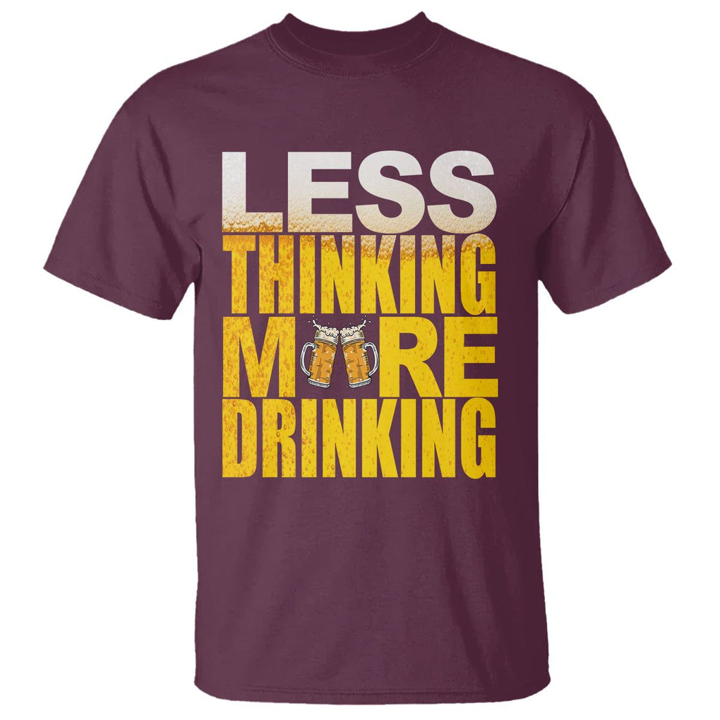 Funny Beer Lover T Shirt Less Thinking More Drinking Alcoholic TS02 Maroon Printyourwear