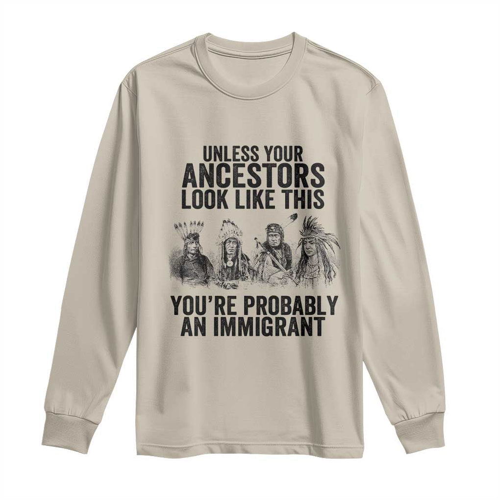 Native American Long Sleeve Shirt Uncess Your Ancestors Look Like This You're Probably An Immigrant TS02 Sand Print Your Wear