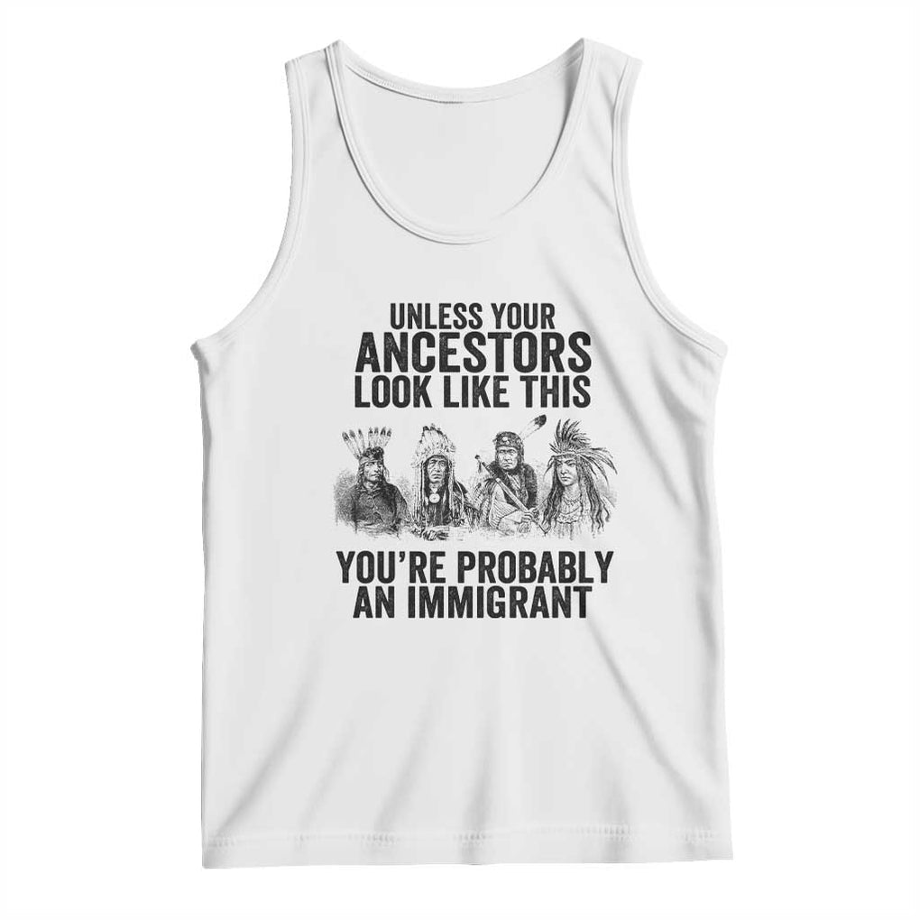 Native American Tank Top Uncess Your Ancestors Look Like This You're Probably An Immigrant TS02 White Print Your Wear