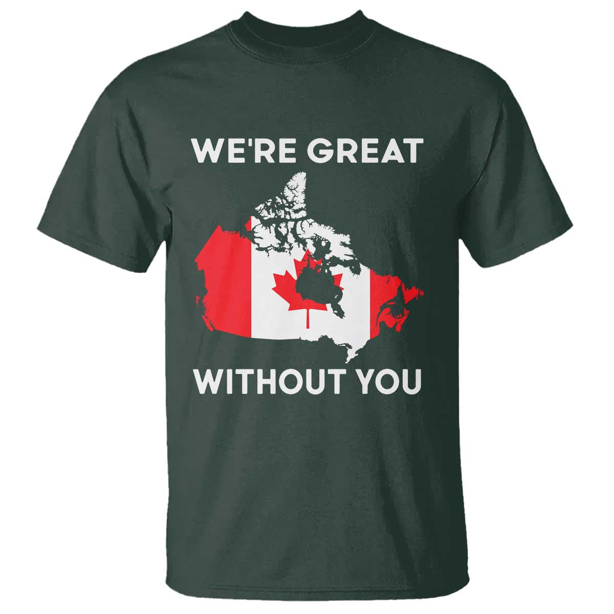 Canada Is Not For Sale T Shirt 51st State Not For Sale Were Great Without You TS02 Dark Forest Green Print Your Wear