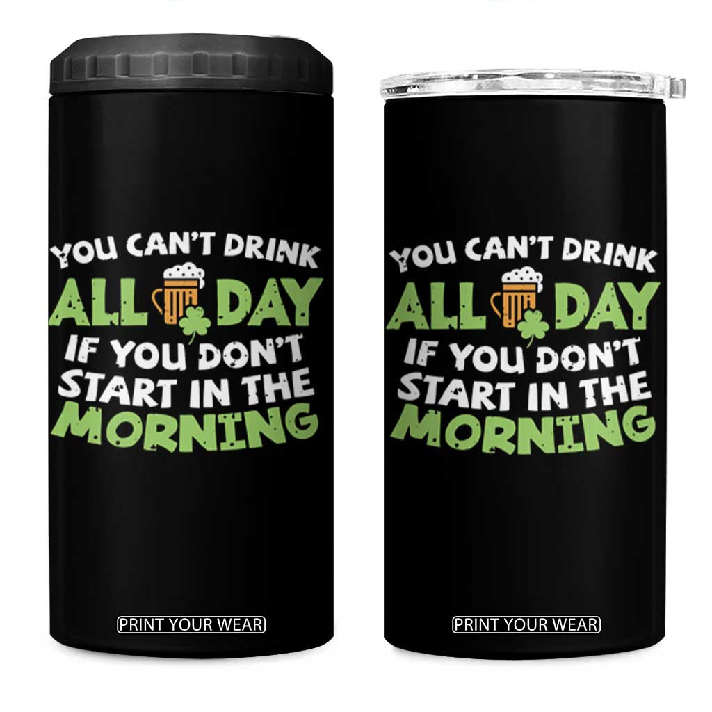 Funny Irish Drinking 4 in 1 Can Cooler Tumbler You Can't Drink All Day If You Don't Start In The Morning St Patricks Day TS02 One Size: 16 oz Black Print Your Wear