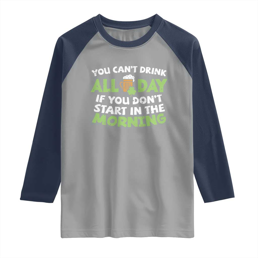 Funny Irish Drinking Raglan Shirt You Can't Drink All Day If You Don't Start In The Morning St Patricks Day TS02 Sport Gray Navy Print Your Wear