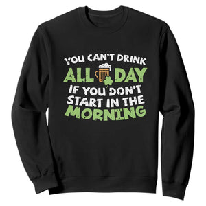 Funny Irish Drinking Sweatshirt You Can't Drink All Day If You Don't Start In The Morning St Patricks Day TS02 Black Print Your Wear