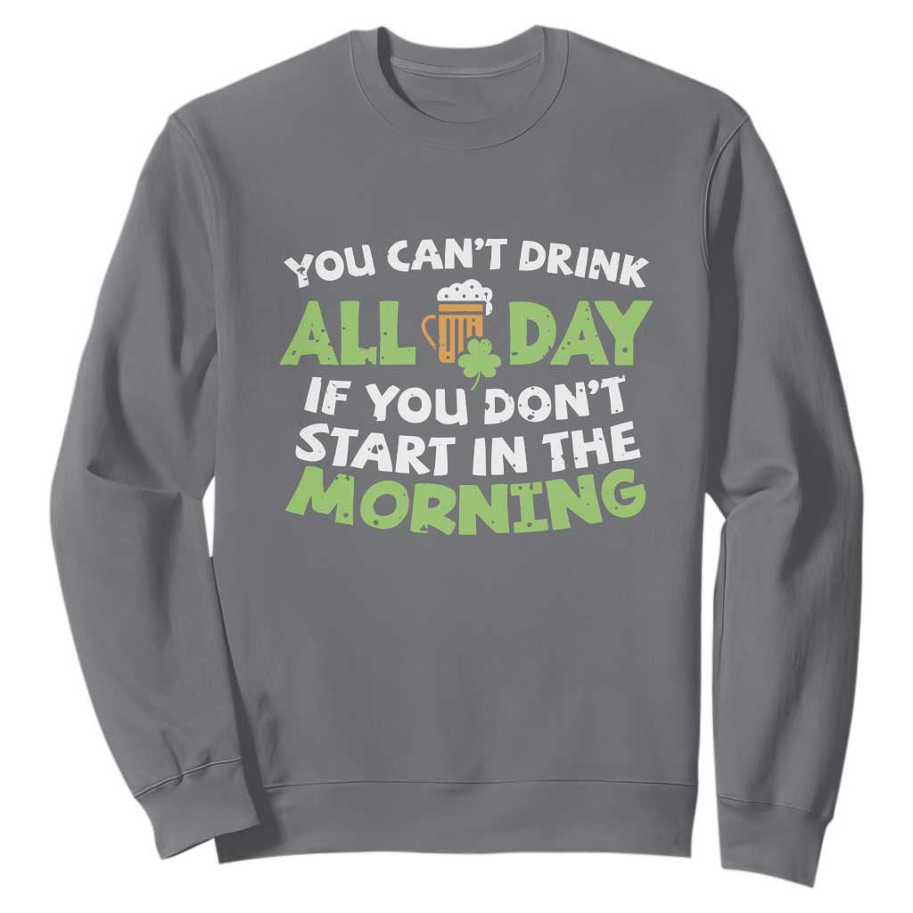 Funny Irish Drinking Sweatshirt You Can't Drink All Day If You Don't Start In The Morning St Patricks Day TS02 Charcoal Print Your Wear