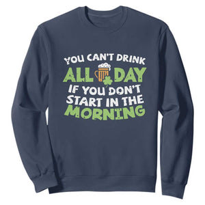 Funny Irish Drinking Sweatshirt You Can't Drink All Day If You Don't Start In The Morning St Patricks Day TS02 Navy Print Your Wear