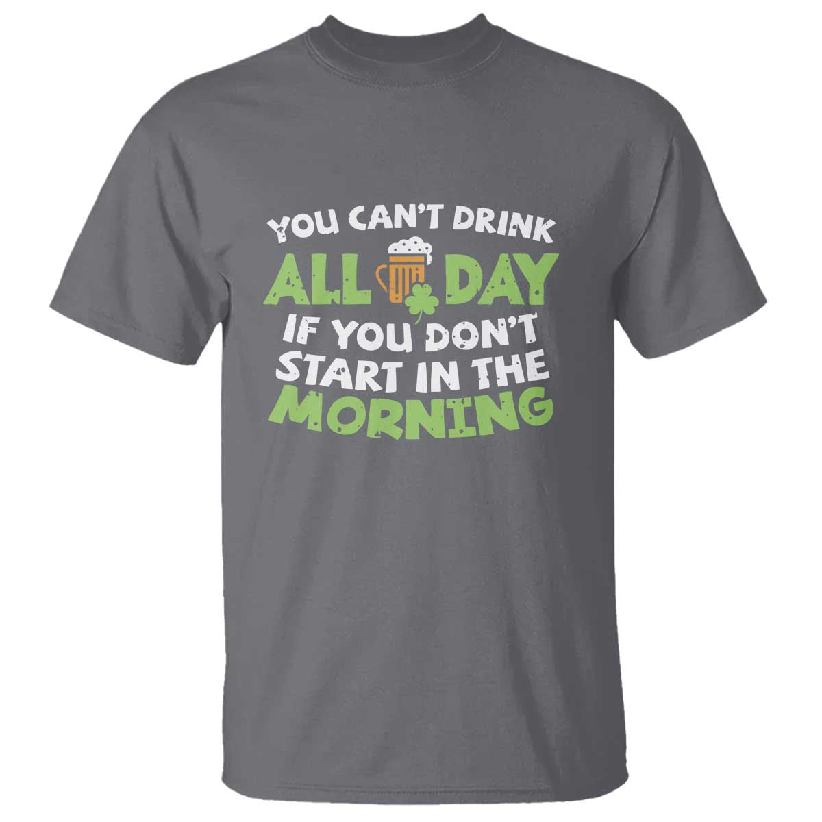 Funny Irish Drinking T Shirt You Can't Drink All Day If You Don't Start In The Morning St Patricks Day TS02 Charcoal Print Your Wear