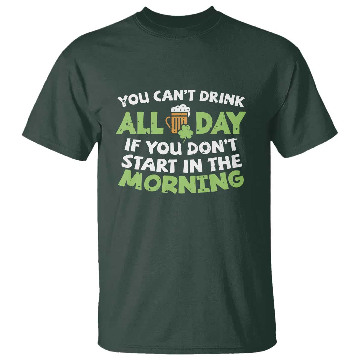 Funny Irish Drinking T Shirt You Can't Drink All Day If You Don't Start In The Morning St Patricks Day TS02 Dark Forest Green Print Your Wear
