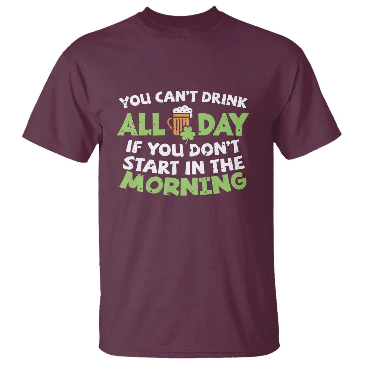 Funny Irish Drinking T Shirt You Can't Drink All Day If You Don't Start In The Morning St Patricks Day TS02 Maroon Print Your Wear