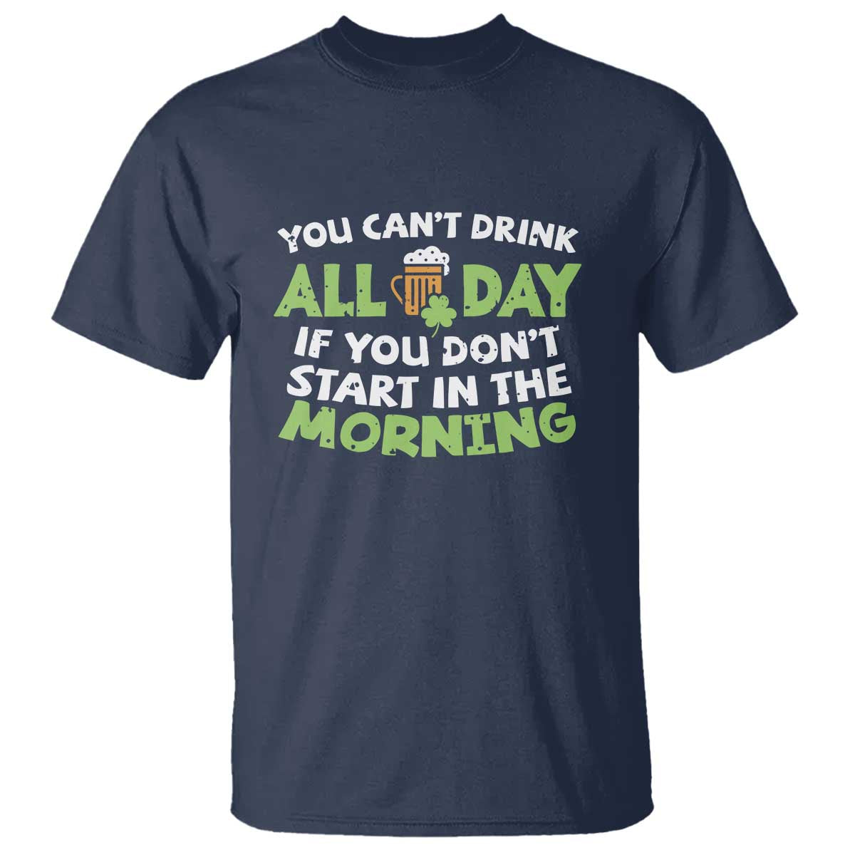 Funny Irish Drinking T Shirt You Can't Drink All Day If You Don't Start In The Morning St Patricks Day TS02 Navy Print Your Wear