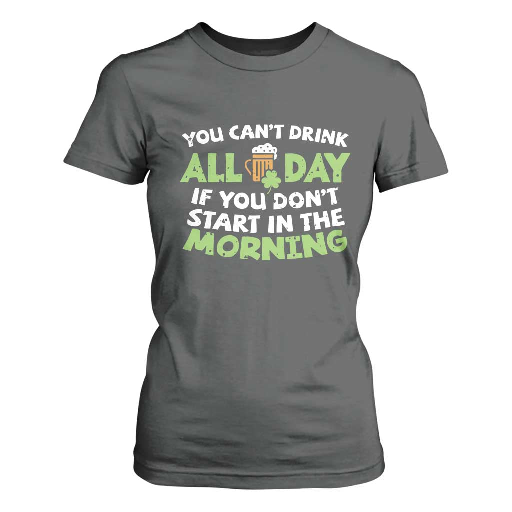 Funny Irish Drinking T Shirt For Women You Can't Drink All Day If You Don't Start In The Morning St Patricks Day TS02 Dark Heather Print Your Wear