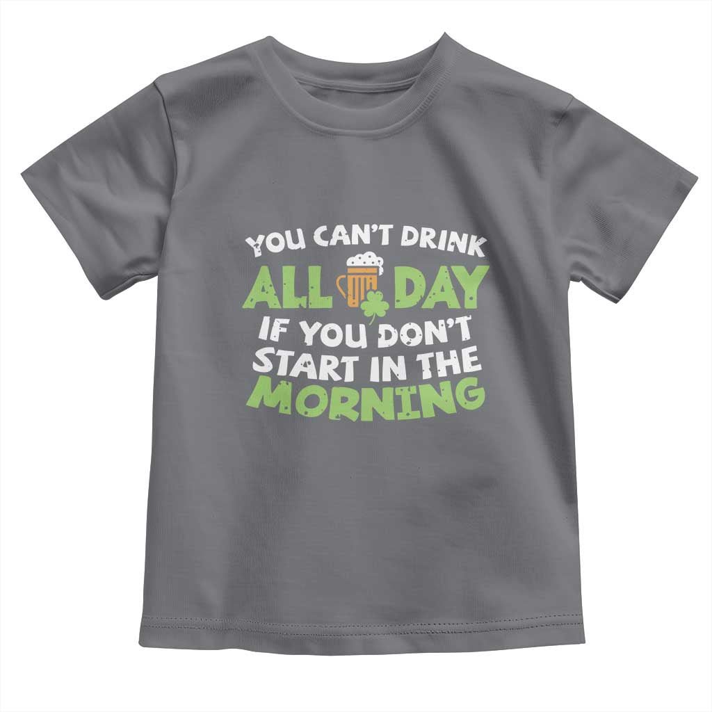 Funny Irish Drinking Toddler T Shirt You Can't Drink All Day If You Don't Start In The Morning St Patricks Day TS02 Charcoal Print Your Wear