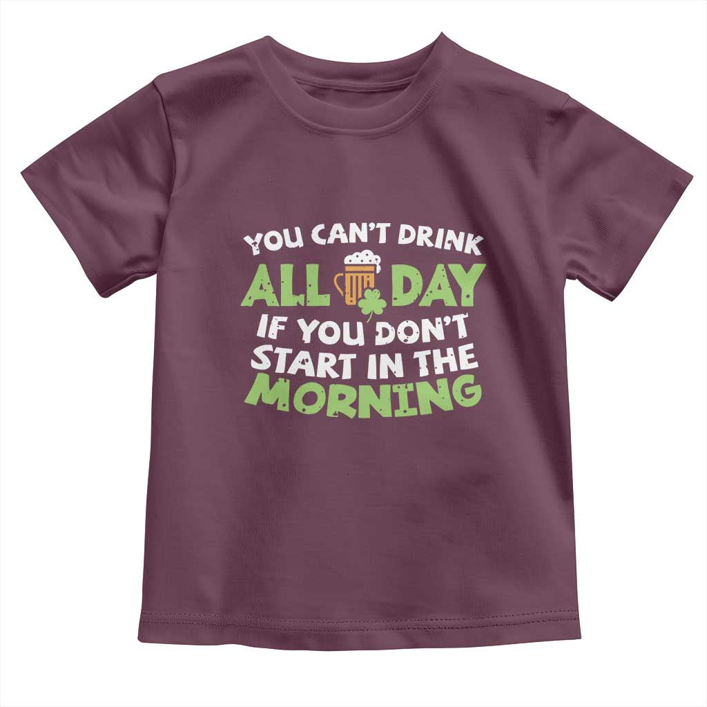 Funny Irish Drinking Toddler T Shirt You Can't Drink All Day If You Don't Start In The Morning St Patricks Day TS02 Maroon Print Your Wear