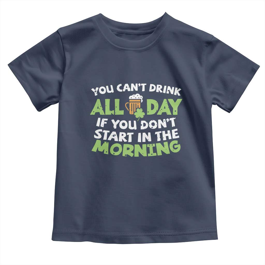 Funny Irish Drinking Toddler T Shirt You Can't Drink All Day If You Don't Start In The Morning St Patricks Day TS02 Navy Print Your Wear