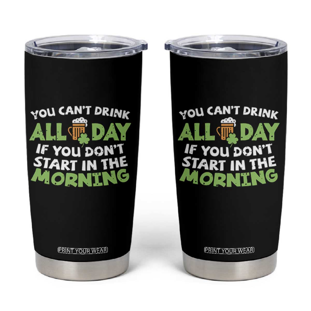 Funny Irish Drinking Tumbler Cup You Can't Drink All Day If You Don't Start In The Morning St Patricks Day TS02 Black Print Your Wear