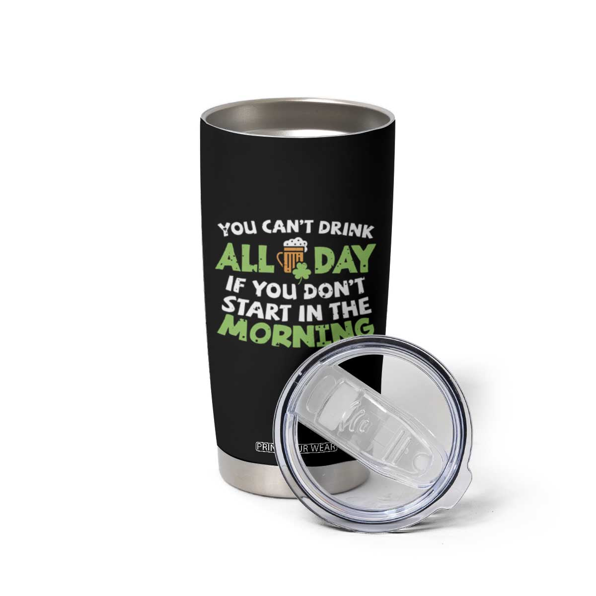 Funny Irish Drinking Tumbler Cup You Can't Drink All Day If You Don't Start In The Morning St Patricks Day TS02 Print Your Wear